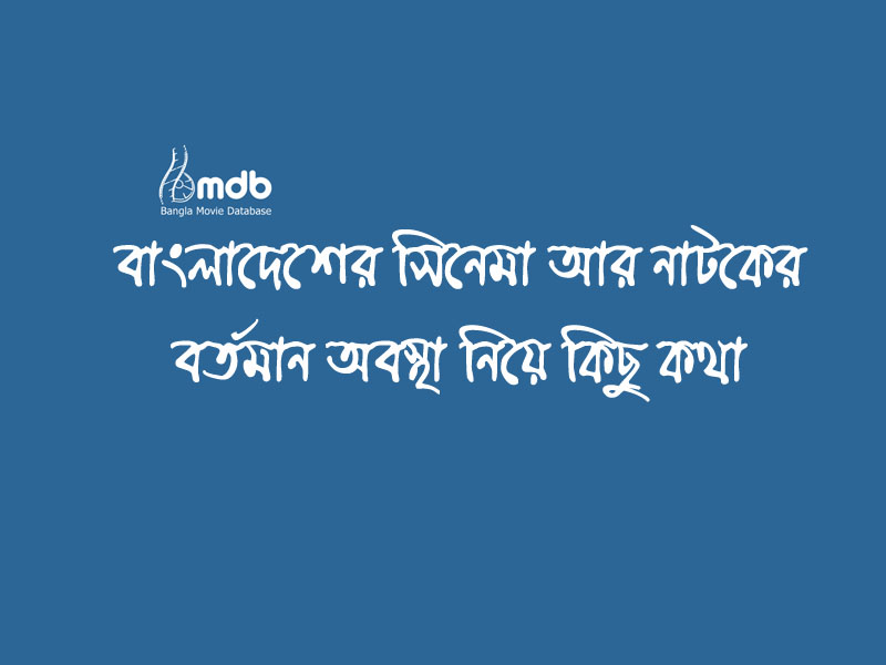 বাংলাদেশের সিনেমা আর নাটকের বর্তমান অবস্থা নিয়ে কিছু কথা