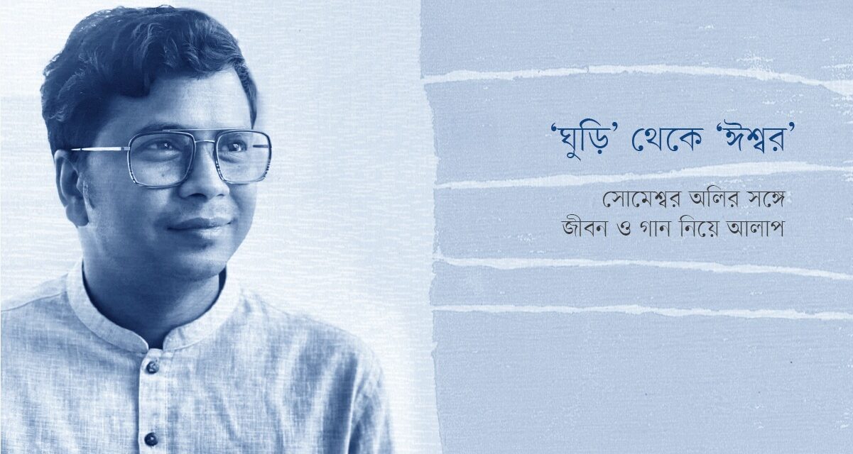 <div class="post-subheading">‘ঘুড়ি’ থেকে ‘ঈশ্বর’</div>সোমেশ্বর অলির সঙ্গে জীবন ও গান নিয়ে আলাপ